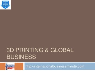 3D PRINTING & GLOBAL
BUSINESS
http://internationalbusinessminute.com
 