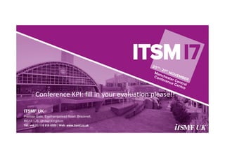 ITSMF UK
Premier Gate, Easthampstead Road, Bracknell,
RG12 1JS, United Kingdom
Tel: +44 (0) 118 918 6500 | Web: www.itsmf.co.uk
Conference KPI: fill in your evaluation please!!
 