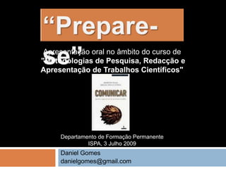 Daniel Gomes danielgomes@gmail.com “Prepare-se” Apresentação oral no âmbito do curso de &quot;Metodologias de Pesquisa, Redacção e  Apresentação de Trabalhos Científicos&quot;  Departamento de Formação Permanente ISPA, 3 Julho 2009 