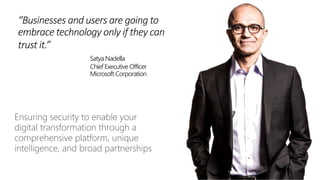 “Businesses and users are going to
embrace technology only if they can
trust it.”
Satya Nadella
Chief Executive Officer
Microsoft Corporation
 