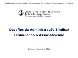 XXVII Encontro Nacional de Sindicatos do Comércio de Bens, Serviços e Turismo

Desafios da Administração Sindical
Estimulando o Associativismo

Cuiabá, 27 de maio de 2011

 