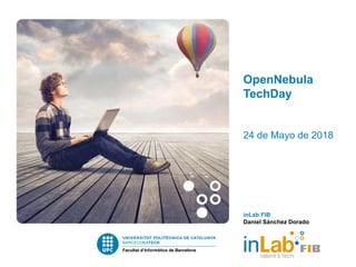 OpenNebula
TechDay
24 de Mayo de 2018
inLab FIB
Daniel Sánchez Dorado
 