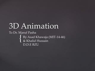 {
3D Animation
To Dr. Maruf Pasha
By Asad Khawaja (MIT-14-46)
& Khalid Hussain
D.D.E BZU
 