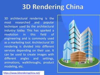 3D Rendering China
3D architectural rendering is the
most researched and popular
technique used by the architectural
industry today. This has sparked a
revolution in this field of
engineering and is commonly used
as a marketing tool. Architectural 3D
rendering is divided into different
services depending on their use. It
can be used to create images with
different angles and settings,
animations, walkthroughs, product
modeling, etc.
https://www.3drenderingchina.net/
 