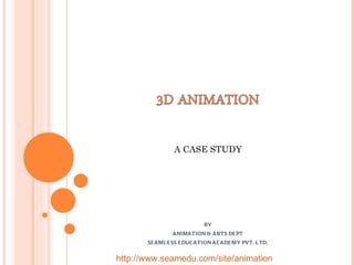 BY ANIMATION & ARTS DEPT SEAMLESS EDUCATION ACADEMY PVT. LTD. A CASE STUDY http://www.seamedu.com/site/animation 
