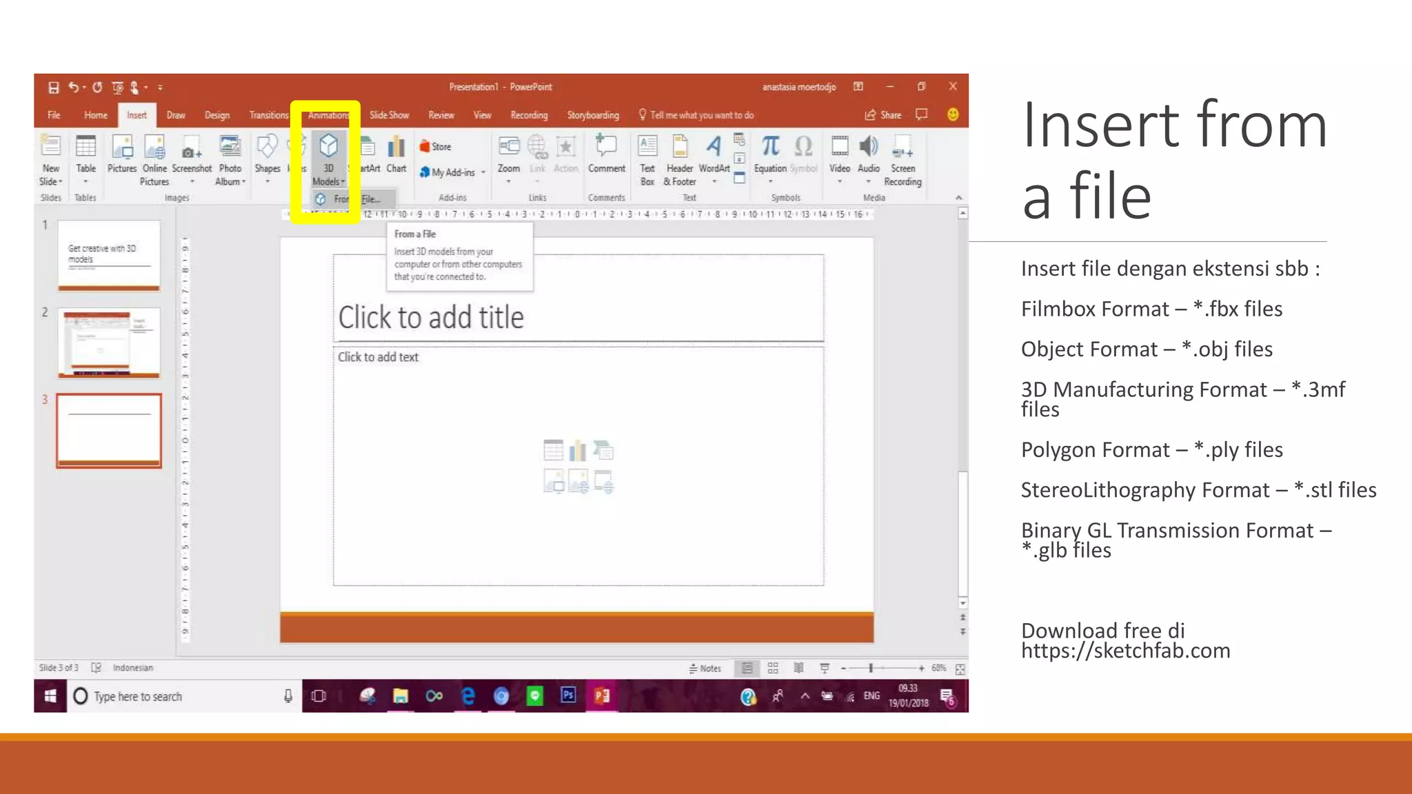 Insert from
a file
Insert file dengan ekstensi sbb :
Filmbox Format – *.fbx files
Object Format – *.obj files
3D Manufacturing Format – *.3mf
files
Polygon Format – *.ply files
StereoLithography Format – *.stl files
Binary GL Transmission Format –
*.glb files
Download free di
https://sketchfab.com