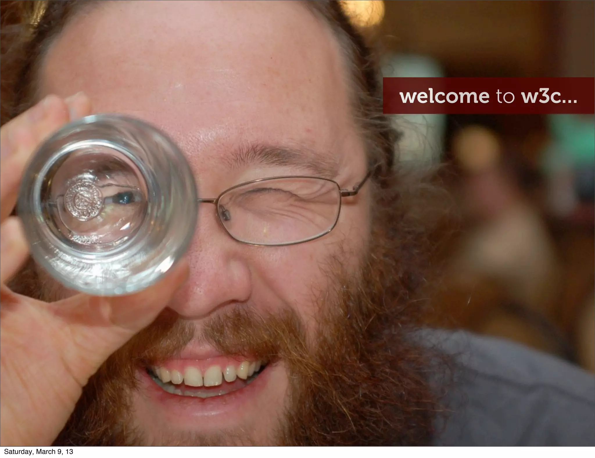 welcome to w3c...
Saturday, March 9, 13
 