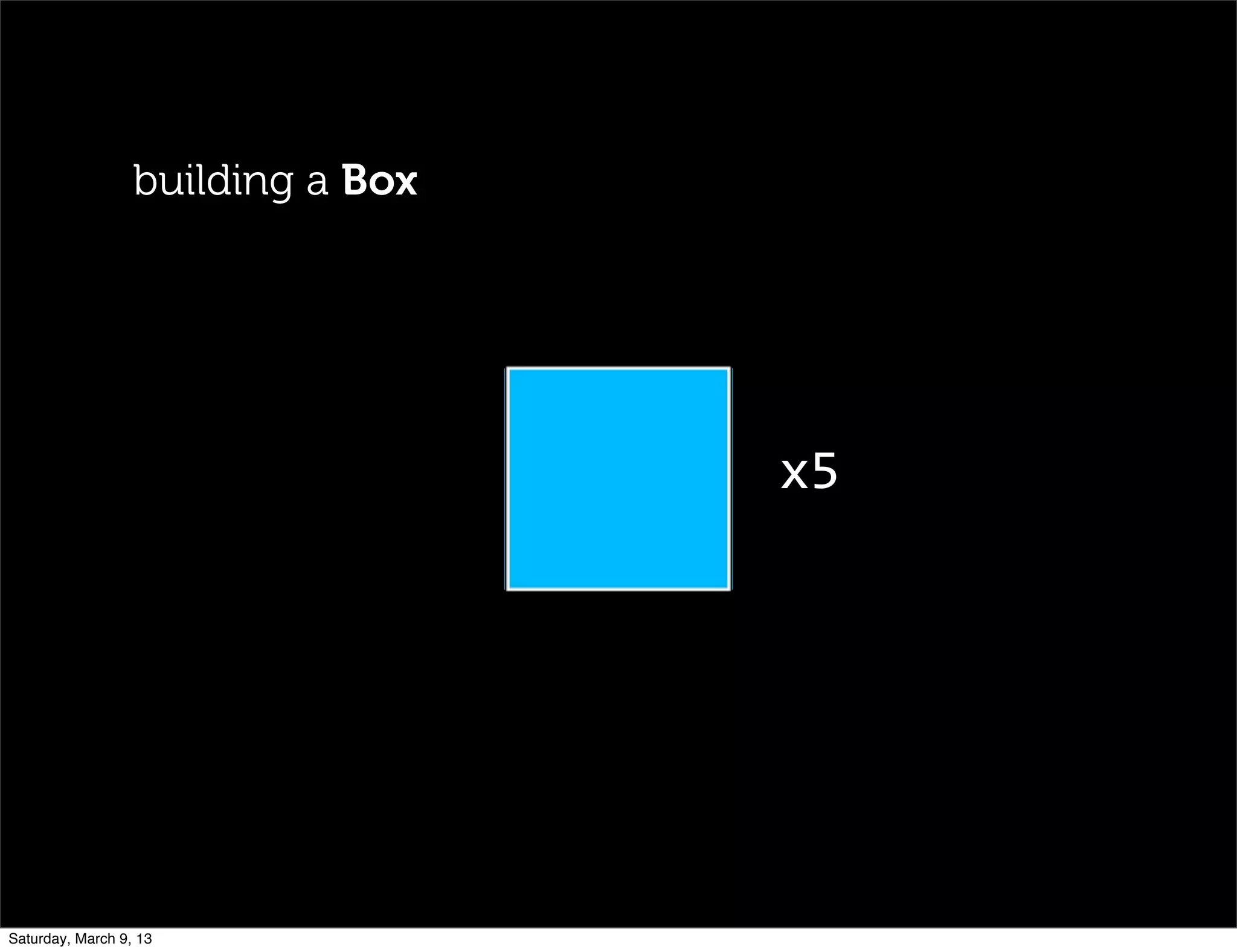 x5
building a Box
Saturday, March 9, 13
 
