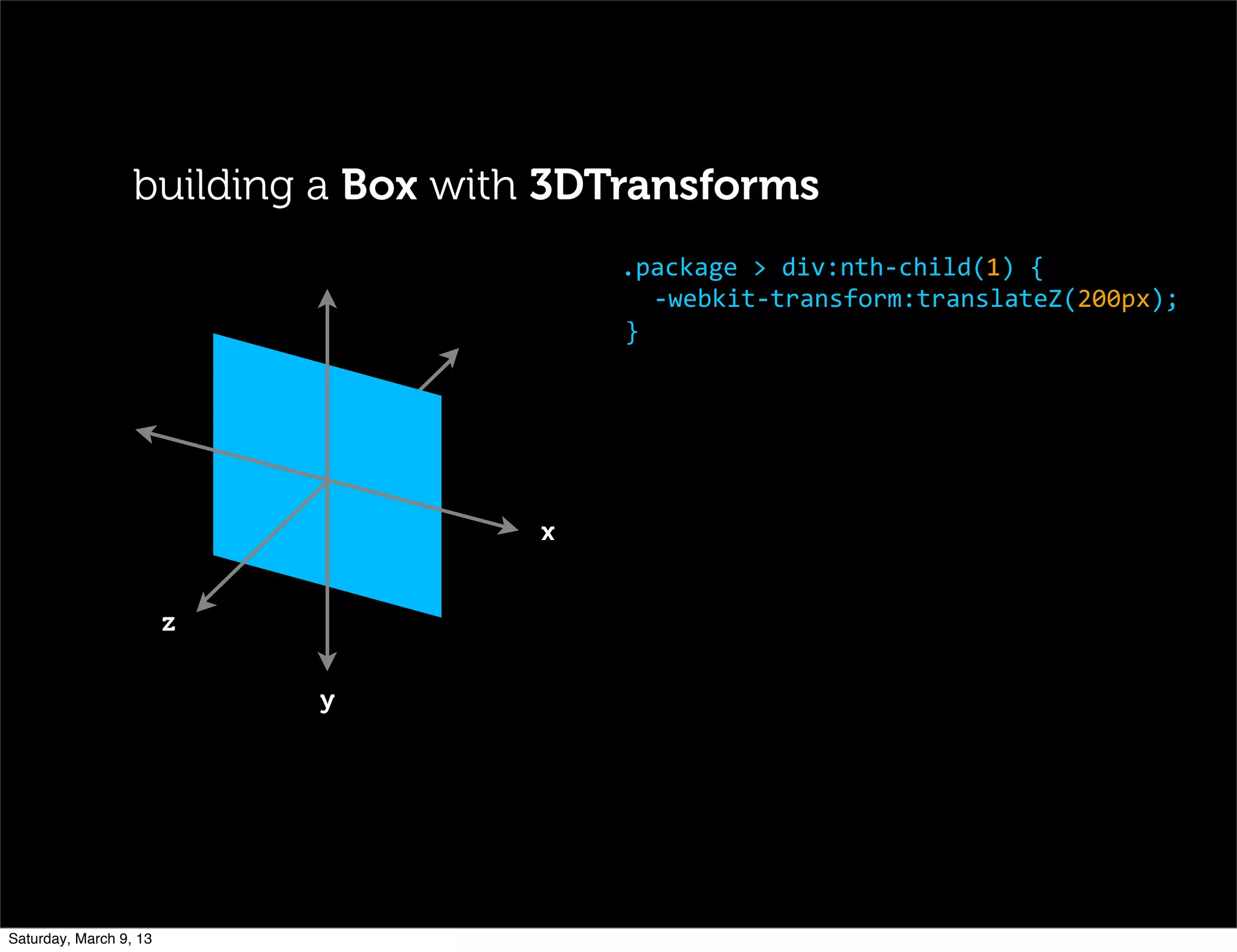 z
x
y
.package	
  >	
  div:nth-­‐child(1)	
  {
-­‐webkit-­‐transform:translateZ(200px);
}
building a Box with 3DTransforms
Saturday, March 9, 13
 