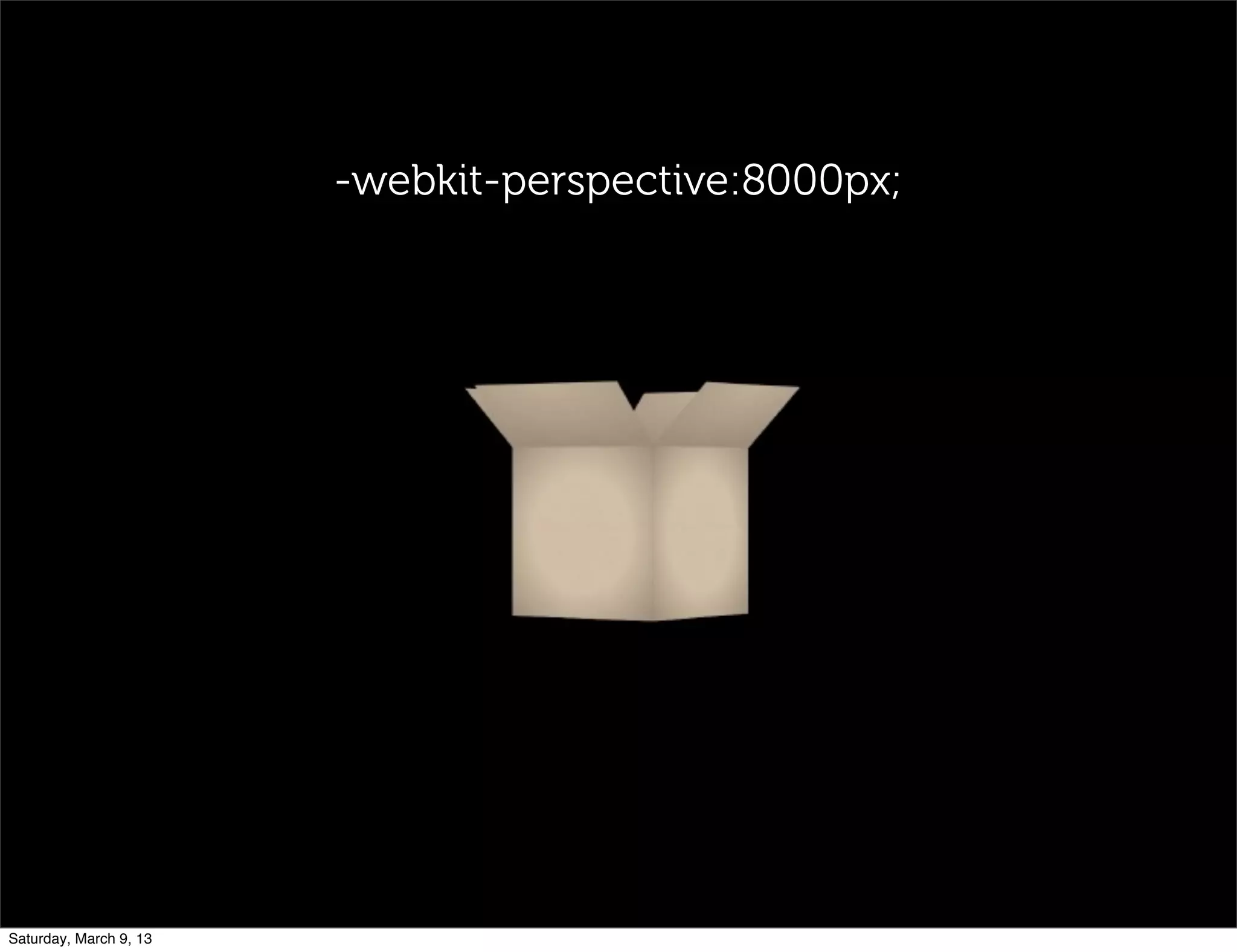 -webkit-perspective:8000px;
Saturday, March 9, 13
 