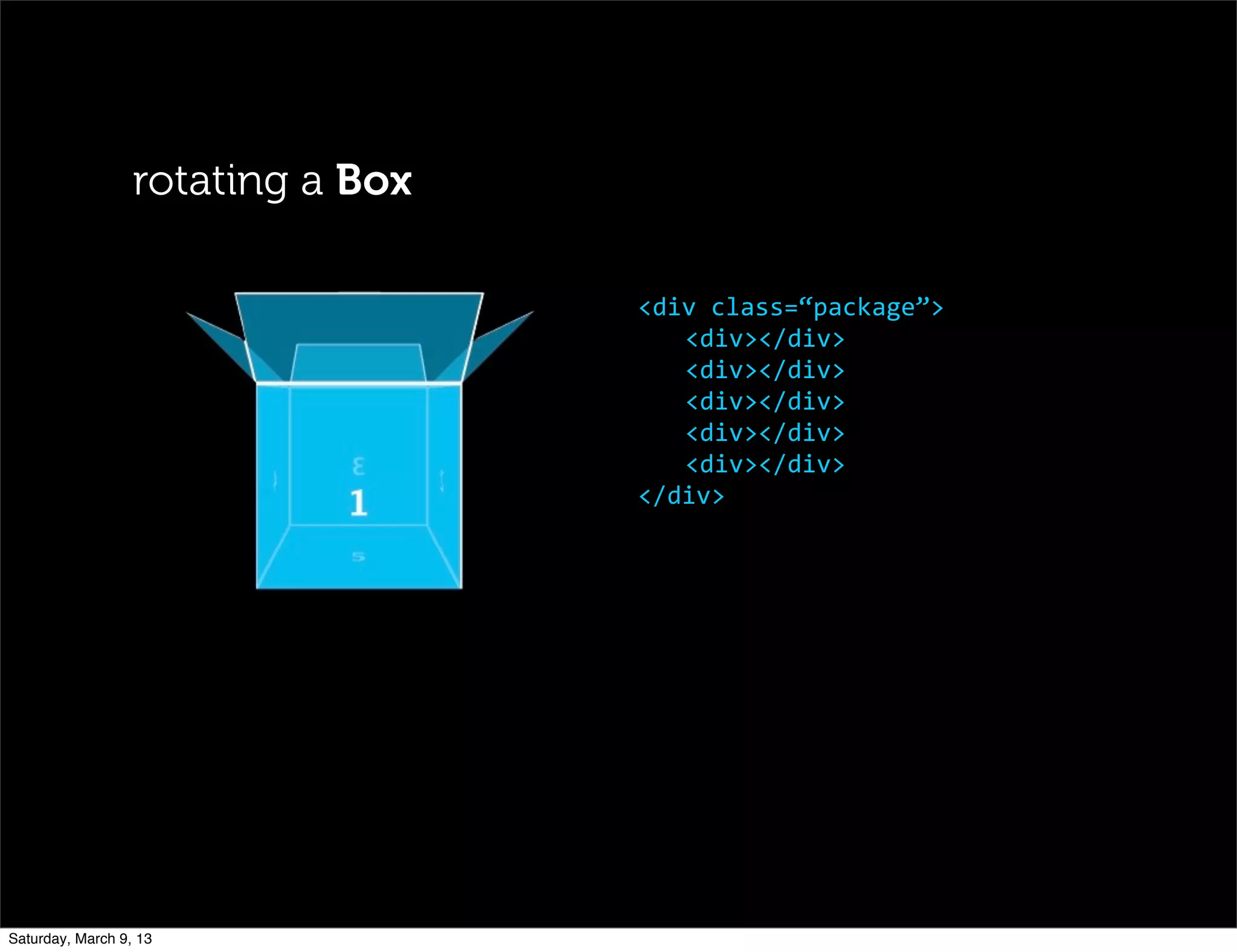 rotating a Box
<div	
  class=“package”>
	
  <div></div>
	
  <div></div>
	
  <div></div>
	
  <div></div>
	
  <div></div>
</div>
Saturday, March 9, 13
 