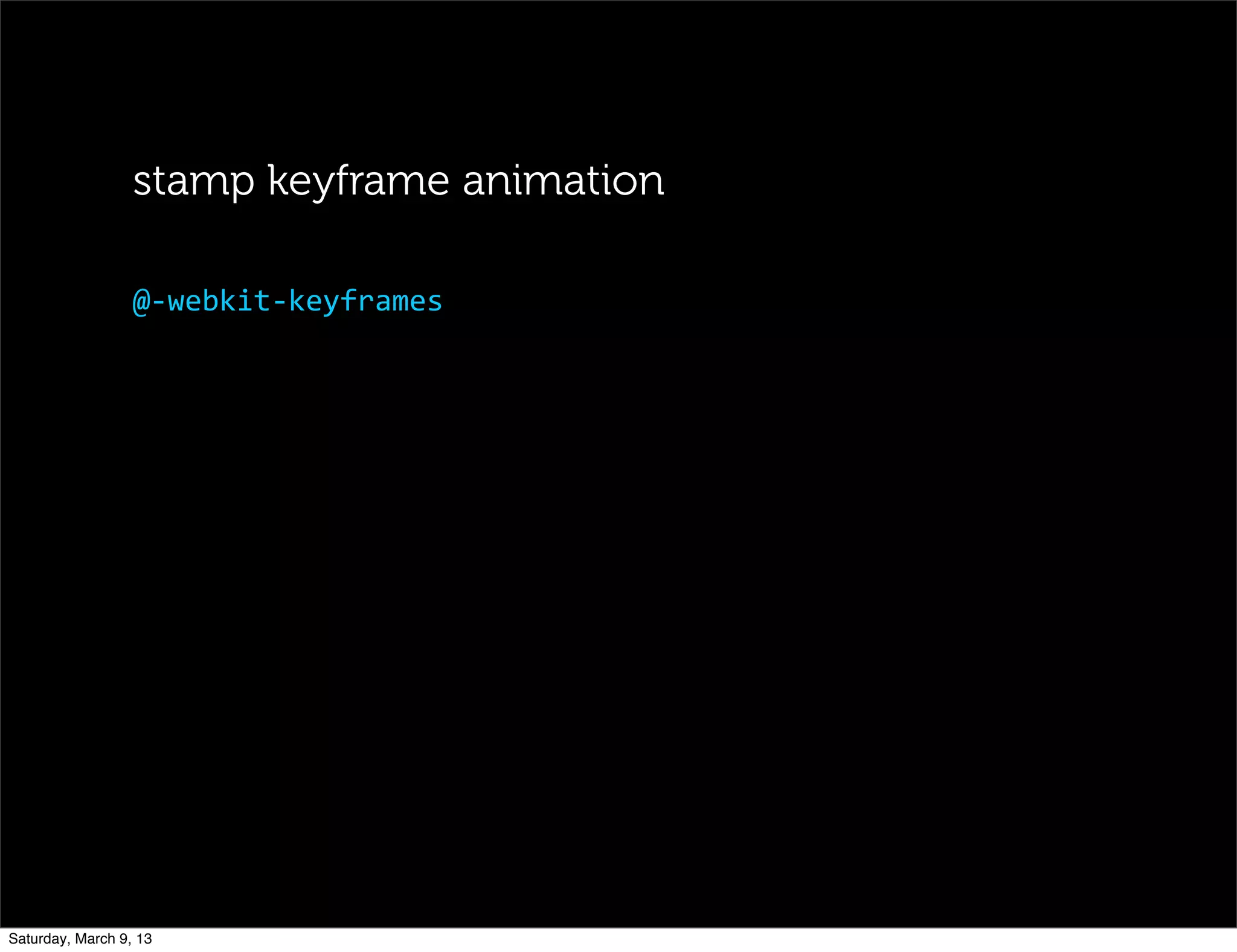 @-­‐webkit-­‐keyframes
stamp keyframe animation
Saturday, March 9, 13
 