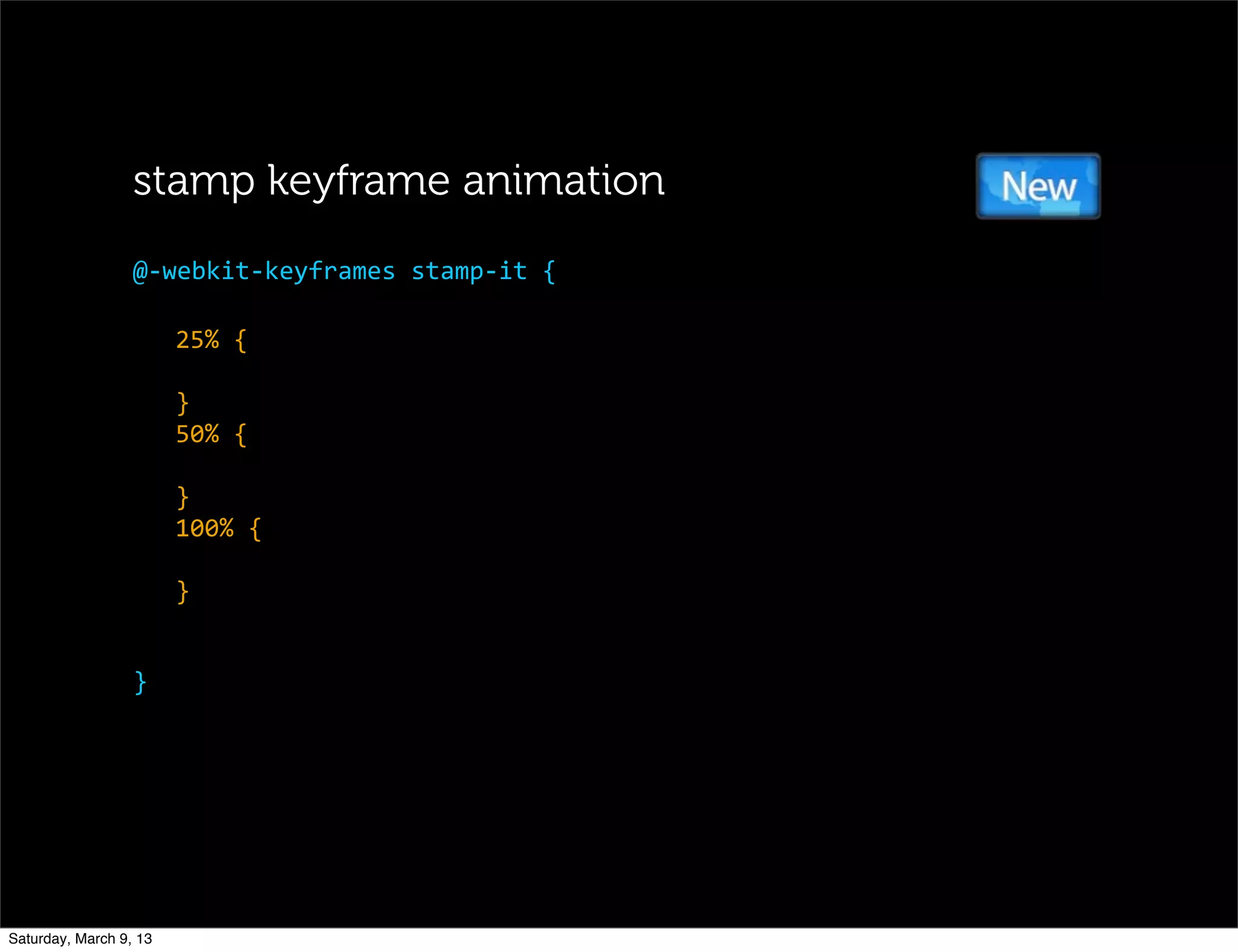 25%	
  {
}
50%	
  {
}
100%	
  {
}
}
@-­‐webkit-­‐keyframes	
  stamp-­‐it	
  {
stamp keyframe animation
Saturday, March 9, 13
 