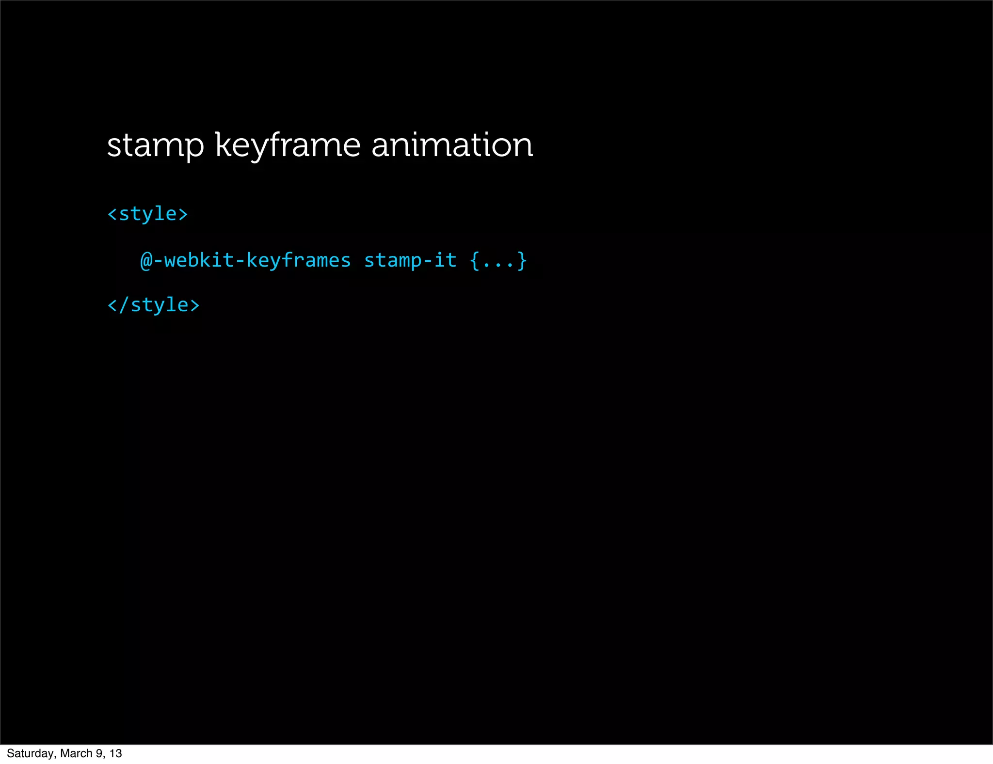 @-­‐webkit-­‐keyframes	
  stamp-­‐it	
  {...}
</style>
<style>
stamp keyframe animation
Saturday, March 9, 13
 
