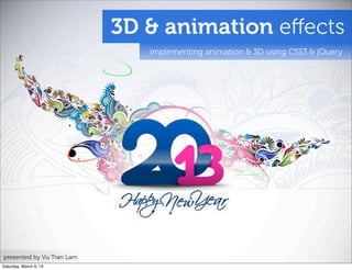 3D & animation eﬀects
implementing animation & 3D using CSS3 & jQuery
presented by Vu Tran Lam
Saturday, March 9, 13
 
