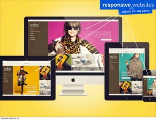 responsive websites
suitable for any device
Saturday, March 9, 13
 