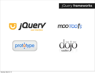 jQuery frameworks
Saturday, March 9, 13
 