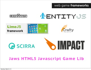 Jaws HTML5 Javascript Game Lib
web game frameworks
Saturday, March 9, 13
 