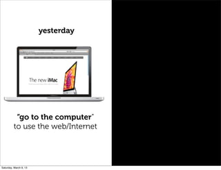 yesterday
“go to the computer”
to use the web/Internet
Saturday, March 9, 13
 