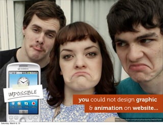 you could not design graphic
http://www.ﬂickr.com/photos/handwrite/3460075040
IMPOSSIBLE
& animation on website...
Saturday, March 9, 13
 