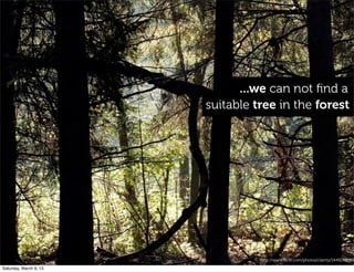 http://www.ﬂickr.com/photos/clairity/1449248189
...we can not ﬁnd a
suitable tree in the forest
Saturday, March 9, 13
 