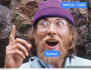 http://www.ﬂickr.com/photos/farleyj/2768941171
Eureka!
HMTL5 & CSS3
Saturday, March 9, 13
 