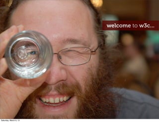 welcome to w3c...
Saturday, March 9, 13
 