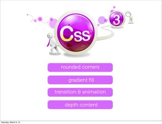 rounded corners
gradient ﬁll
transition & animation
depth content
Saturday, March 9, 13
 