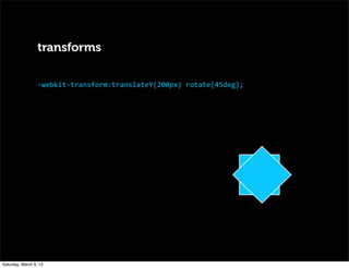 transforms
-­‐webkit-­‐transform:translateY(200px)	
  rotate(45deg);
Saturday, March 9, 13
 