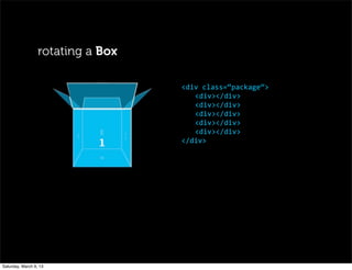 rotating a Box
<div	
  class=“package”>
	
  <div></div>
	
  <div></div>
	
  <div></div>
	
  <div></div>
	
  <div></div>
</div>
Saturday, March 9, 13
 