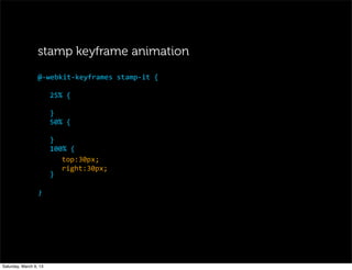 25%	
  {
}
50%	
  {
}
100%	
  {
top:30px;
right:30px;
}
}
	
  
@-­‐webkit-­‐keyframes	
  stamp-­‐it	
  {
stamp keyframe animation
Saturday, March 9, 13
 
