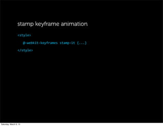 @-­‐webkit-­‐keyframes	
  stamp-­‐it	
  {...}
</style>
<style>
stamp keyframe animation
Saturday, March 9, 13
 