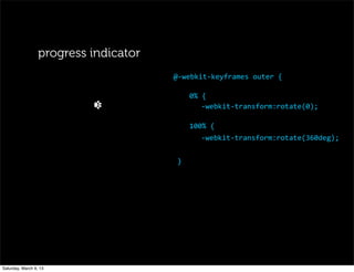 progress indicator
0%	
  {
-­‐webkit-­‐transform:rotate(0);
100%	
  {
-­‐webkit-­‐transform:rotate(360deg);
}
@-­‐webkit-­‐keyframes	
  outer	
  {
Saturday, March 9, 13
 