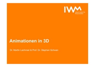 Animationen in 3D
Dr. Martin Lachmair & Prof. Dr. Stephan Schwan
 