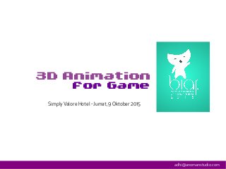 3D Animation
For Game
adhi@anomanstudio.com
Simply Valore Hotel - Jumat, 9 Oktober 2015
 