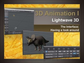 Lightwave 3D
The Interface:
Having a look around
3D Animation I
 