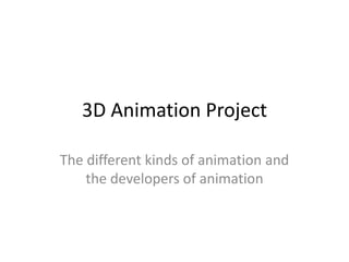 3D Animation Project

The different kinds of animation and
    the developers of animation
 
