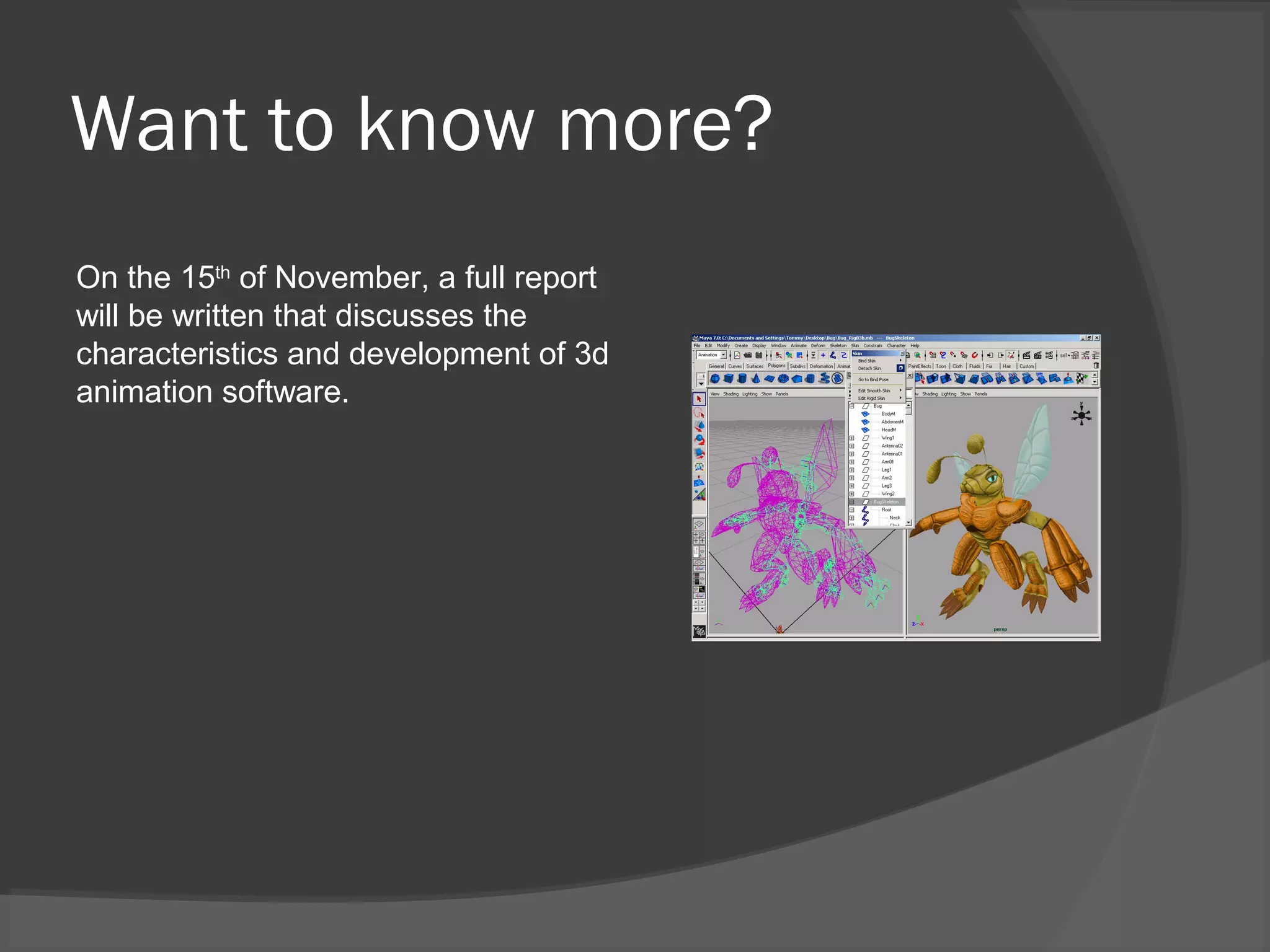Want to know more?
On the 15th
of November, a full report
will be written that discusses the
characteristics and development of 3d
animation software.
 