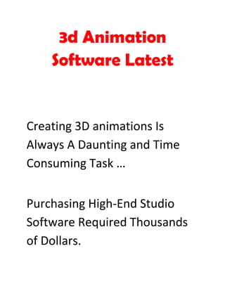 3d Animation
    Software Latest


Creating 3D animations Is
Always A Daunting and Time
Consuming Task …


Purchasing High-End Studio
Software Required Thousands
of Dollars.
 
