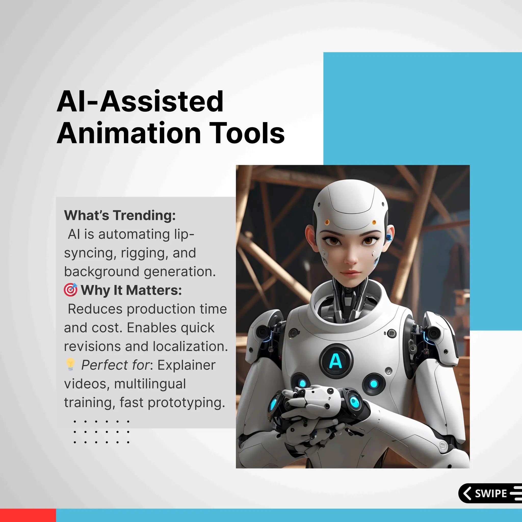 What’s Trending:
AI is automating lip-
syncing, rigging, and
background generation.
🎯Why It Matters:
Reduces production time
and cost. Enables quick
revisions and localization.
💡Perfect for: Explainer
videos, multilingual
training, fast prototyping.
AI-Assisted
Animation Tools
 