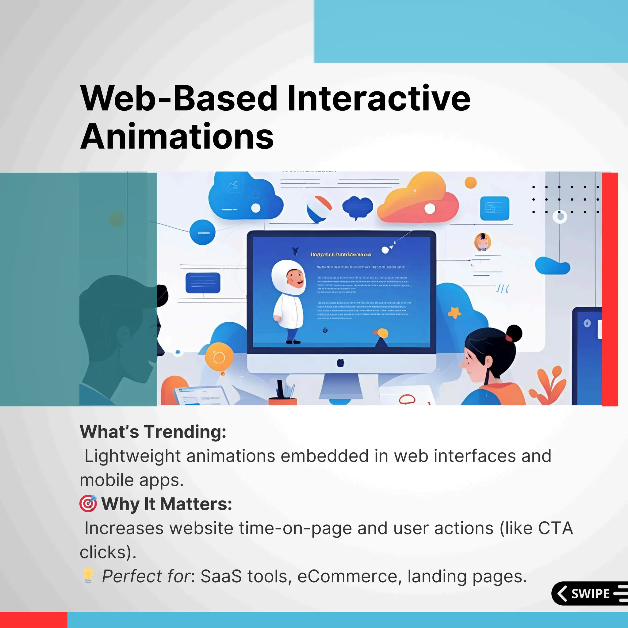 What’s Trending:
Lightweight animations embedded in web interfaces and
mobile apps.
🎯Why It Matters:
Increases website time-on-page and user actions (like CTA
clicks).
💡Perfect for: SaaS tools, eCommerce, landing pages.
Web-Based Interactive
Animations
 
