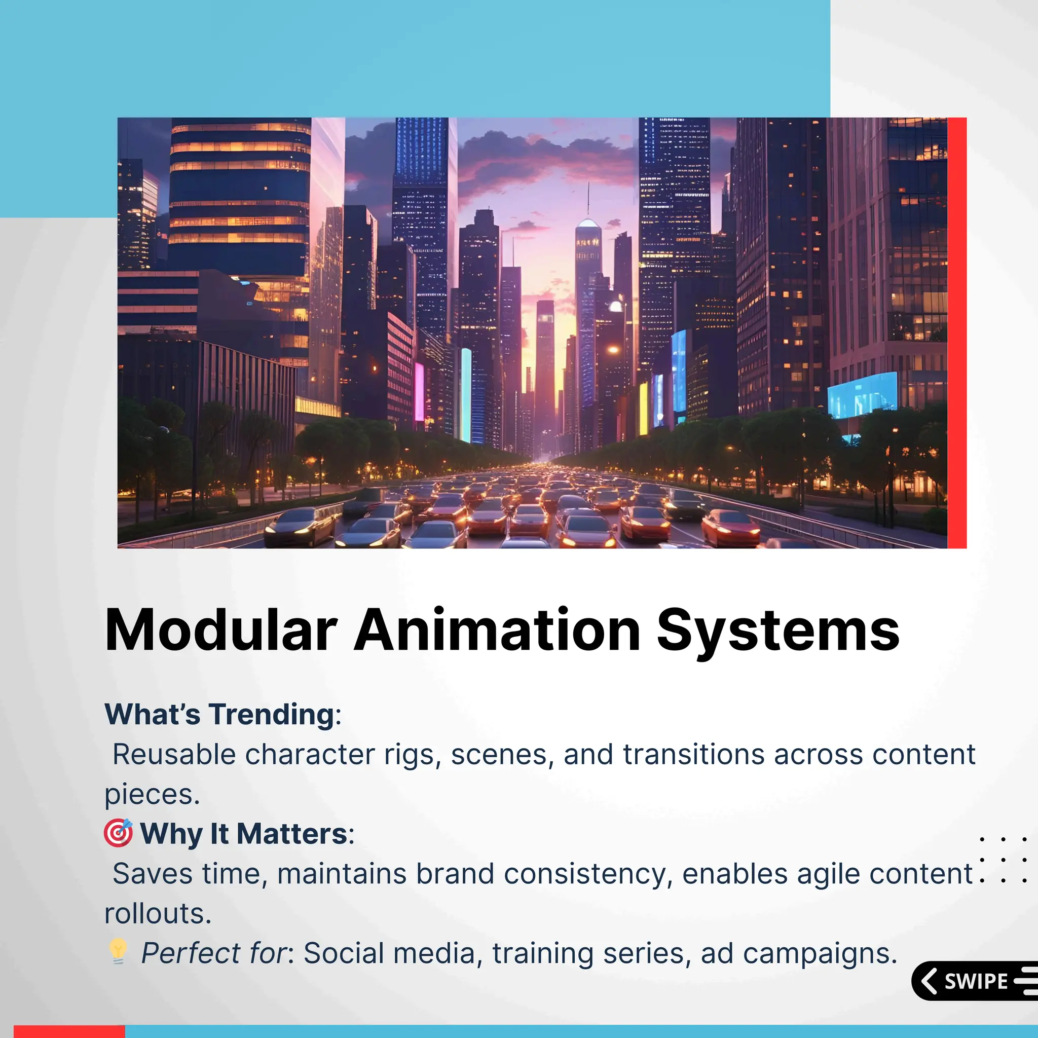 What’s Trending:
Reusable character rigs, scenes, and transitions across content
pieces.
🎯Why It Matters:
Saves time, maintains brand consistency, enables agile content
rollouts.
💡Perfect for: Social media, training series, ad campaigns.
Modular Animation Systems
 