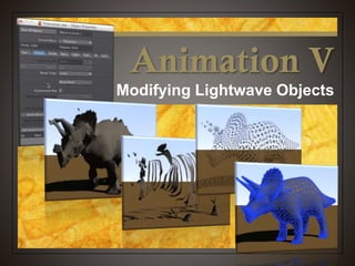 Animation V
Modifying Lightwave Objects
 