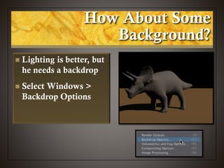 How About Some
Background?
 Lighting is better, but
he needs a backdrop
 Select Windows >
Backdrop Options
 
