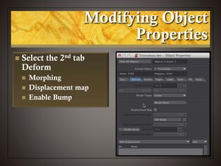 Modifying Object
Properties
 Select the 2nd tab
Deform
 Morphing
 Displacement map
 Enable Bump
 