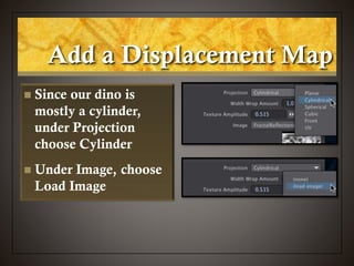  Since our dino is
mostly a cylinder,
under Projection
choose Cylinder
 Under Image, choose
Load Image
Add a Displacement Map
 