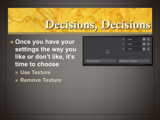 Decisions, Decisions
 Once you have your
settings the way you
like or don’t like, it’s
time to choose
 Use Texture
 Remove Texture
 