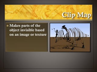 Clip Map
 Makes parts of the
object invisible based
on an image or texture
 