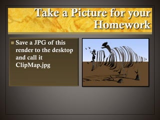Take a Picture for your
Homework
 Save a JPG of this
render to the desktop
and call it
ClipMap.jpg
 