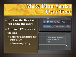 Make Dino Vanish
Over Time
 Click on the Key icon
just under the chart
 At frame 120 click on
the line
 This sets a keyframe for
Dino at 0%
 No transparency
 